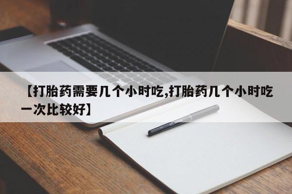 米非米索在线购买【打胎药需要几个小时吃,打胎药几个小时吃一次比较好】