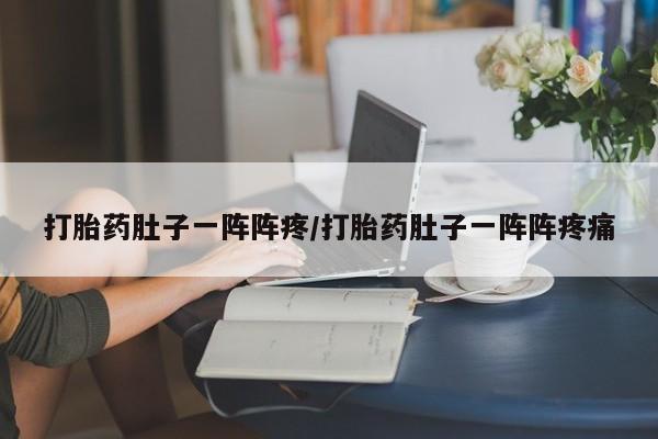 米非米索在线购买打胎药肚子一阵阵疼/打胎药肚子一阵阵疼痛