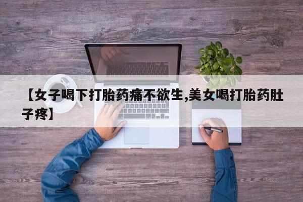 米非米索在线购买【女子喝下打胎药痛不欲生,美女喝打胎药肚子疼】