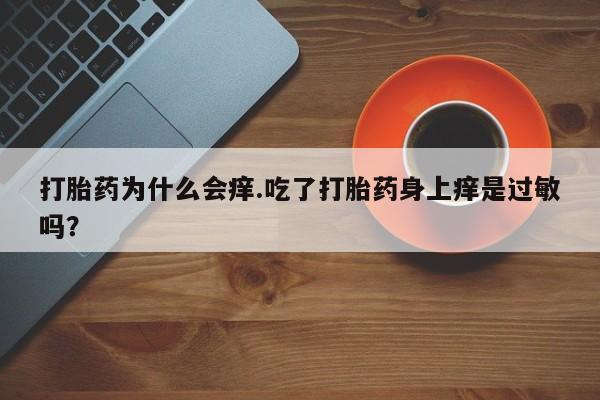 米非米索在线购买打胎药为什么会痒.吃了打胎药身上痒是过敏吗？