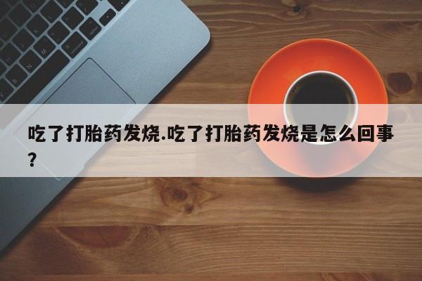 米非米索在线购买吃了打胎药发烧.吃了打胎药发烧是怎么回事？