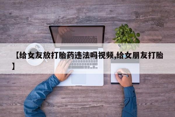 米非米索在线购买【给女友放打胎药违法吗视频,给女朋友打胎】
