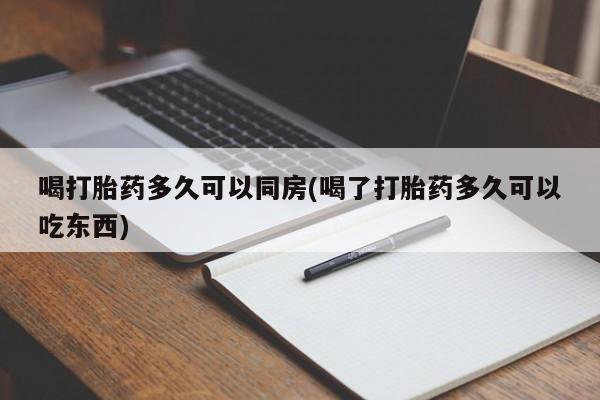 米非米索在线购买喝打胎药多久可以同房(喝了打胎药多久可以吃东西)