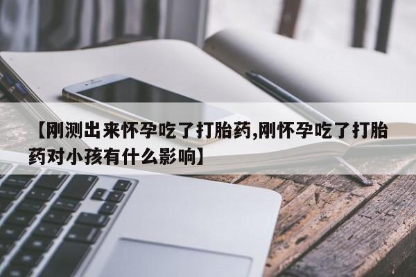 米非米索在线购买【刚测出来怀孕吃了打胎药,刚怀孕吃了打胎药对小孩有什么影响】