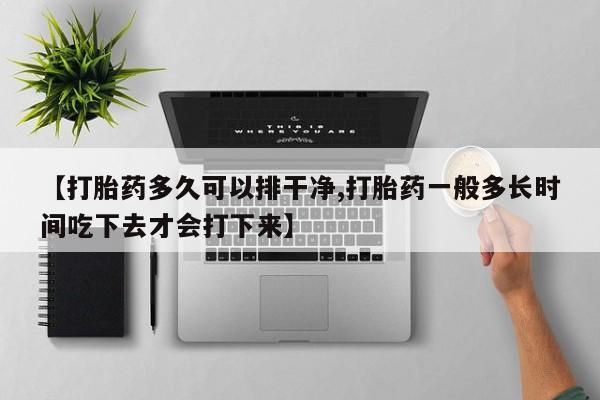米非米索在线购买【打胎药多久可以排干净,打胎药一般多长时间吃下去才会打下来】