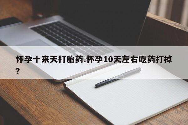 米非米索在线购买怀孕十来天打胎药.怀孕10天左右吃药打掉？