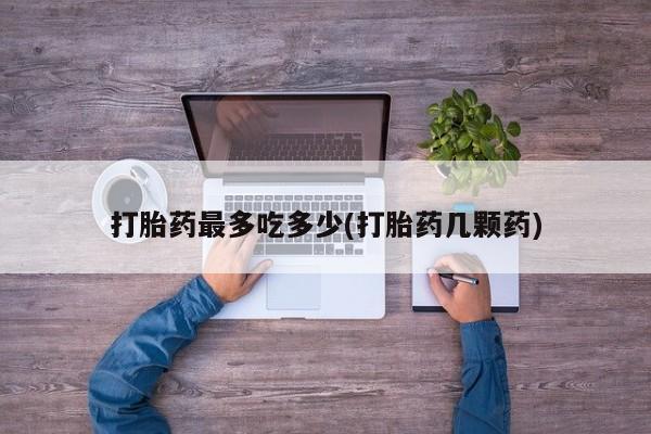 米非米索在线购买打胎药最多吃多少(打胎药几颗药)