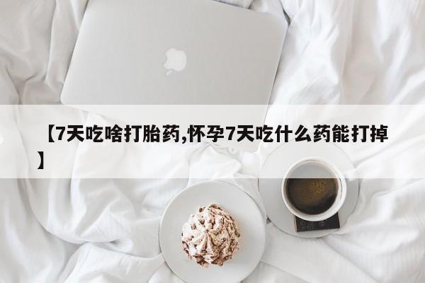 米非米索在线购买【7天吃啥打胎药,怀孕7天吃什么药能打掉】