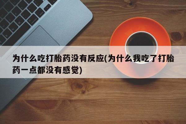 米非米索在线购买为什么吃打胎药没有反应(为什么我吃了打胎药一点都没有感觉)